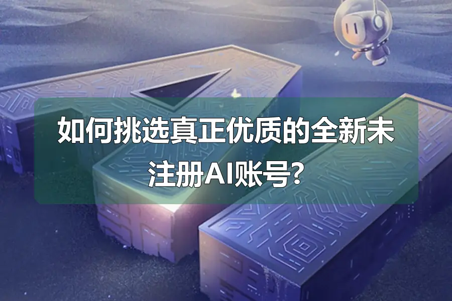 如何挑选真正优质的全新未注册AI账号?