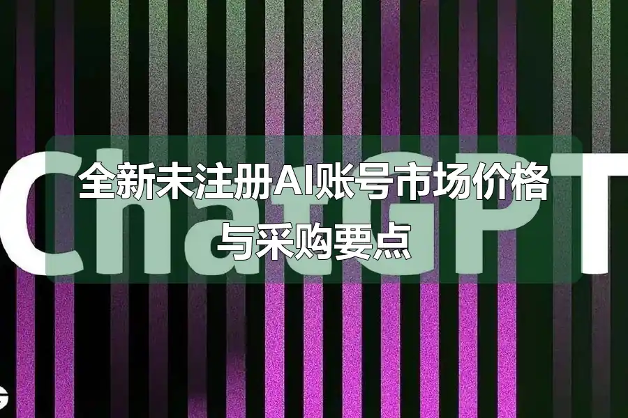全新未注册AI账号市场价格与采购要点
